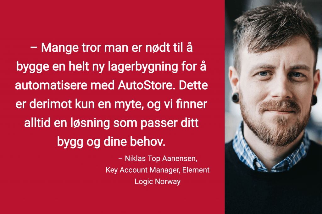 Portrettbilde av Account Manager Niklas Top Aanesen med sitat “Mange tror man er nødt til å bygge en helt ny lagerbygning for å automatisere med AutoStore. Detter er derimot kun en myte, og vi finner alltid en løsning som passer ditt bygg og dine behov».